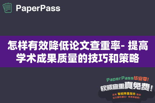 怎样有效降低论文查重率- 提高学术成果质量的技巧和策略