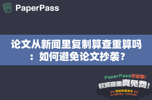 论文从新闻里复制算查重算吗：如何避免论文抄袭？