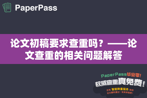 论文初稿要求查重吗？——论文查重的相关问题解答