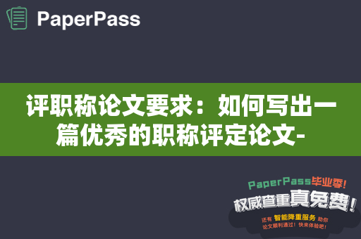 评职称论文要求：如何写出一篇优秀的职称评定论文-