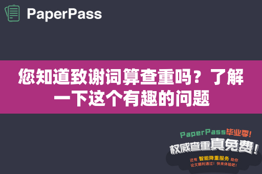 您知道致谢词算查重吗？了解一下这个有趣的问题