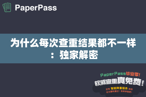 为什么每次查重结果都不一样：独家解密
