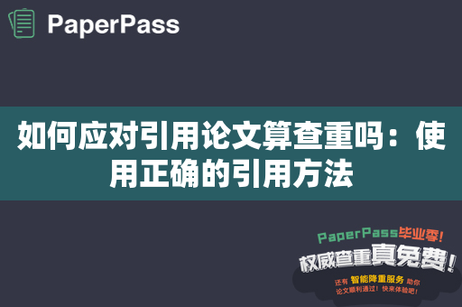 如何应对引用论文算查重吗：使用正确的引用方法