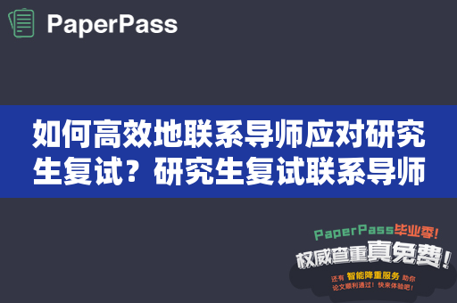 如何高效地联系导师应对研究生复试？研究生复试联系导师怎么说？