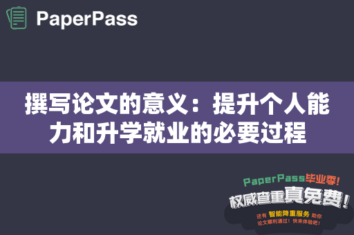 撰写论文的意义：提升个人能力和升学就业的必要过程