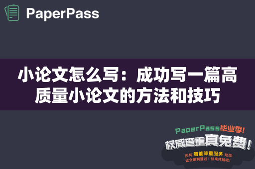 小论文怎么写：成功写一篇高质量小论文的方法和技巧