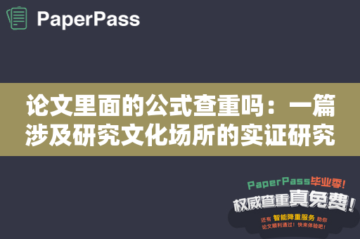 论文里面的公式查重吗：一篇涉及研究文化场所的实证研究报告