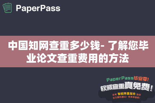 中国知网查重多少钱- 了解您毕业论文查重费用的方法