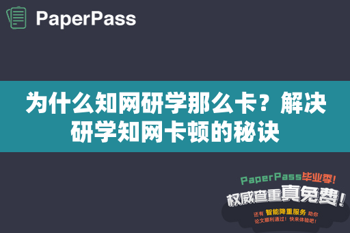 为什么知网研学那么卡？解决研学知网卡顿的秘诀