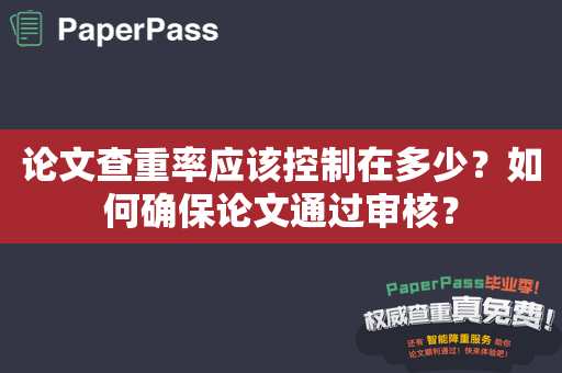 论文查重率应该控制在多少？如何确保论文通过审核？