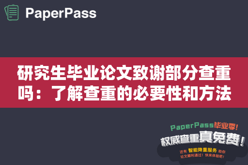 研究生毕业论文致谢部分查重吗：了解查重的必要性和方法