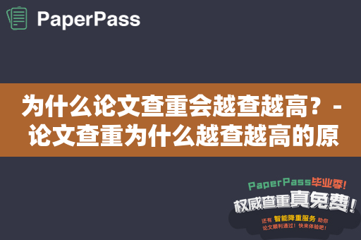 为什么论文查重会越查越高？- 论文查重为什么越查越高的原因分析