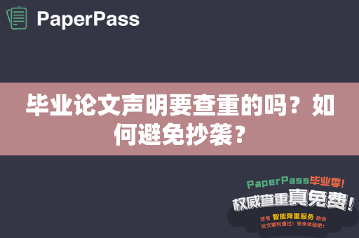 毕业论文声明要查重的吗？如何避免抄袭？