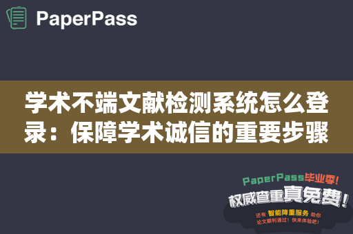 学术不端文献检测系统怎么登录：保障学术诚信的重要步骤