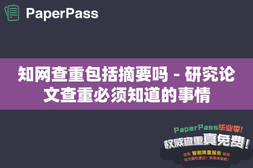 知网查重包括摘要吗 - 研究论文查重必须知道的事情