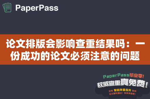 论文排版会影响查重结果吗：一份成功的论文必须注意的问题