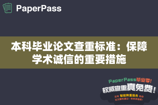 本科毕业论文查重标准：保障学术诚信的重要措施