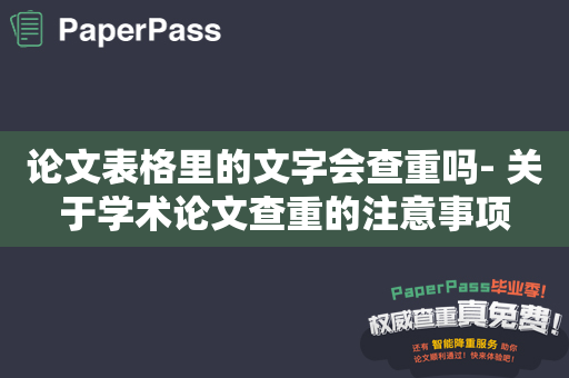 论文表格里的文字会查重吗- 关于学术论文查重的注意事项