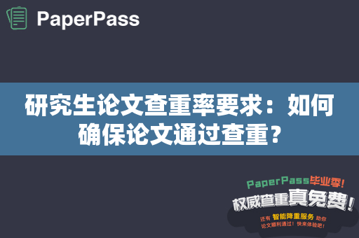 研究生论文查重率要求：如何确保论文通过查重？