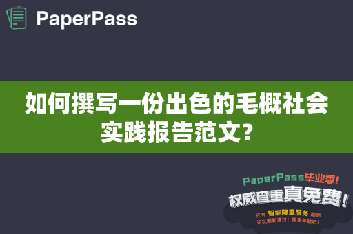 如何撰写一份出色的毛概社会实践报告范文？