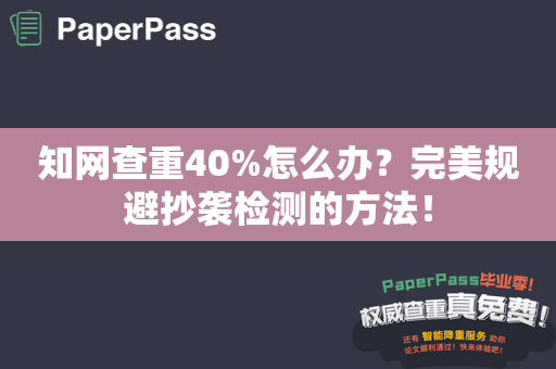 知网查重40%怎么办？完美规避抄袭检测的方法！