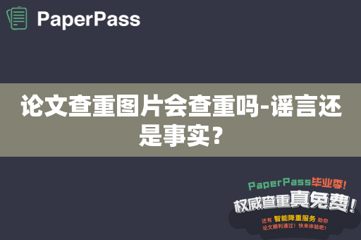 论文查重图片会查重吗-谣言还是事实？