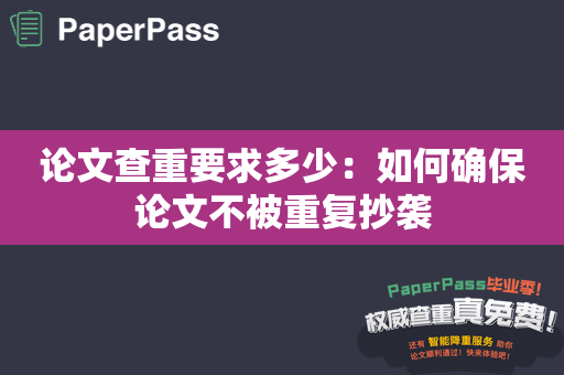 论文查重要求多少：如何确保论文不被重复抄袭