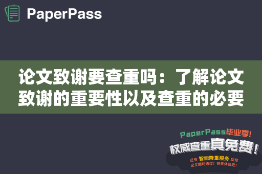 论文致谢要查重吗：了解论文致谢的重要性以及查重的必要性