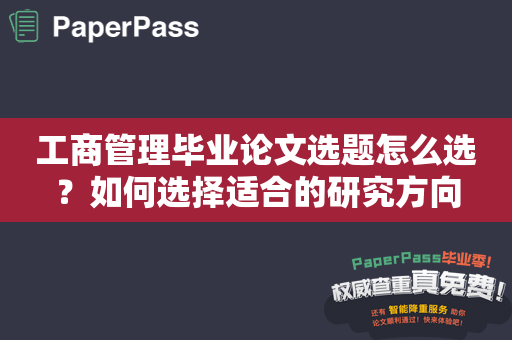 工商管理毕业论文选题怎么选？如何选择适合的研究方向