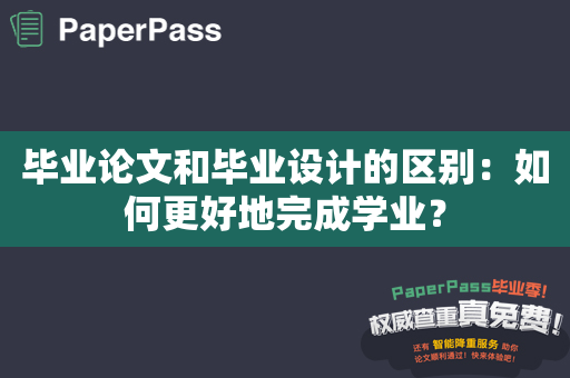 毕业论文和毕业设计的区别：如何更好地完成学业？