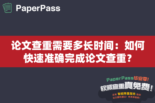 论文查重需要多长时间：如何快速准确完成论文查重？