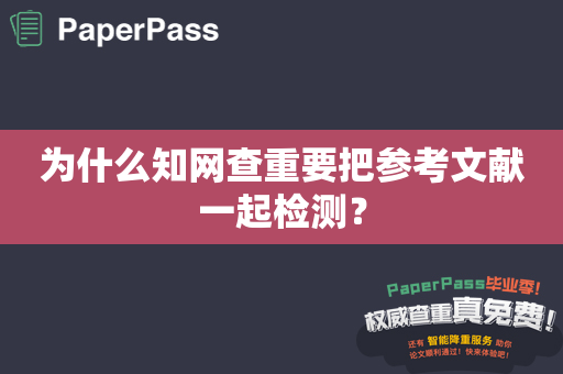 为什么知网查重要把参考文献一起检测？