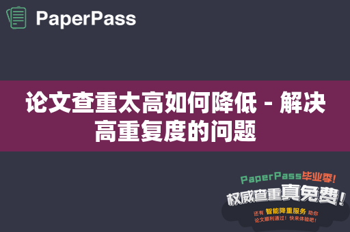 论文查重太高如何降低 - 解决高重复度的问题