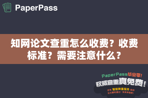 知网论文查重怎么收费？收费标准？需要注意什么？