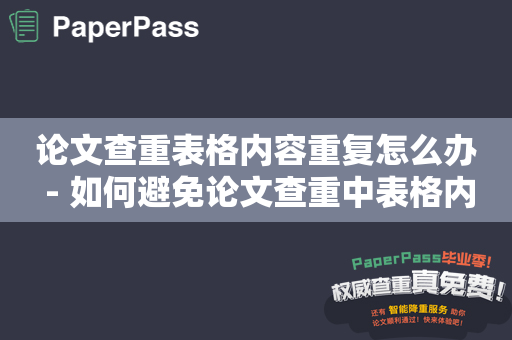 论文查重表格内容重复怎么办 - 如何避免论文查重中表格内容重复的问题？