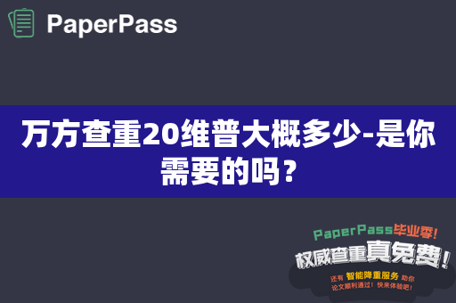 万方查重20维普大概多少-是你需要的吗？