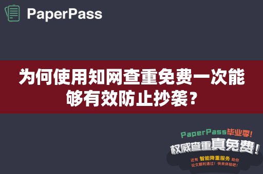 为何使用知网查重免费一次能够有效防止抄袭？