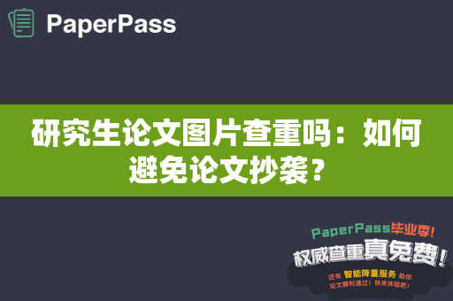 研究生论文图片查重吗：如何避免论文抄袭？