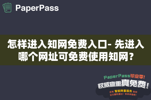 怎样进入知网免费入口- 先进入哪个网址可免费使用知网？