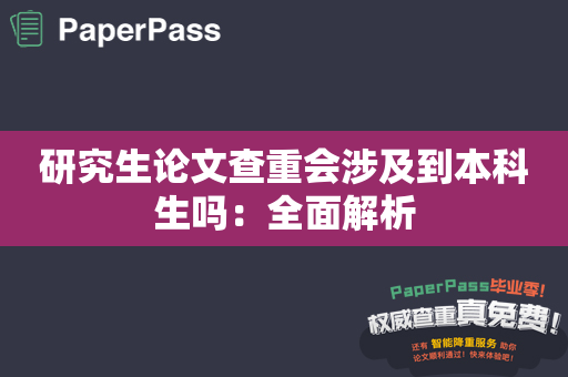 研究生论文查重会涉及到本科生吗：全面解析