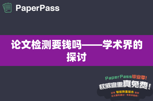 论文检测要钱吗——学术界的探讨