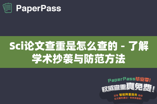 Sci论文查重是怎么查的 - 了解学术抄袭与防范方法
