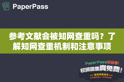 参考文献会被知网查重吗？了解知网查重机制和注意事项