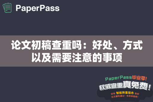 论文初稿查重吗：好处、方式以及需要注意的事项