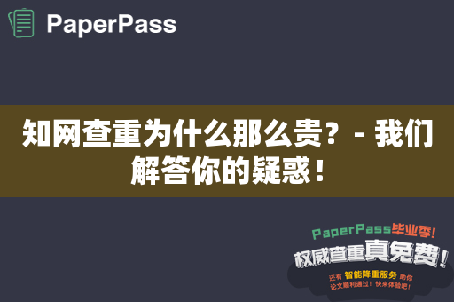 知网查重为什么那么贵？- 我们解答你的疑惑！