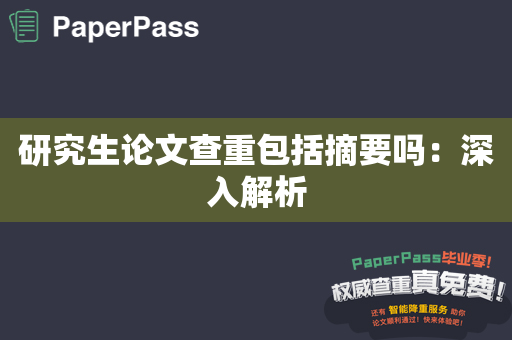 研究生论文查重包括摘要吗：深入解析