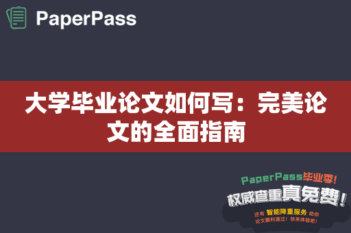 大学毕业论文如何写：完美论文的全面指南