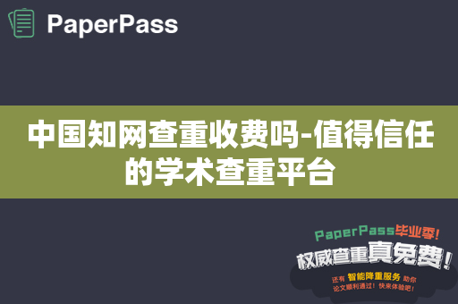 中国知网查重收费吗-值得信任的学术查重平台