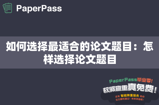 如何选择最适合的论文题目：怎样选择论文题目