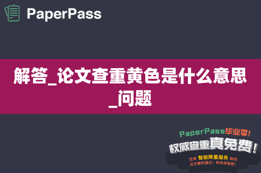 解答_论文查重黄色是什么意思_问题